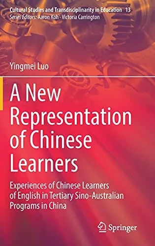 A New Representation Of Chinese Learners: Experiences Of Chinese Learners Of English In Tertiary Sino-Australian Programs In China (Cultural Studies And Transdisciplinarity In Education, 13)
