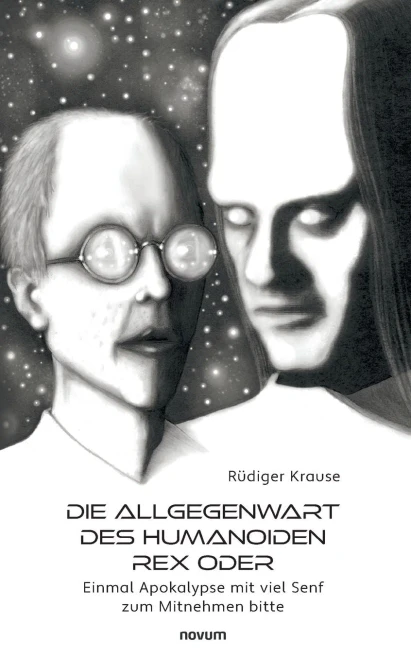 Die Allgegenwart Des Humanoiden Rex Oder: Einmal Apokalypse Mit Viel Senf Zum Mitnehmen Bitte (German Edition)