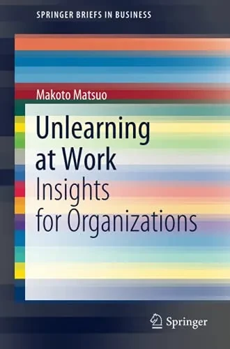 Unlearning At Work: Insights For Organizations (Springerbriefs In Business)