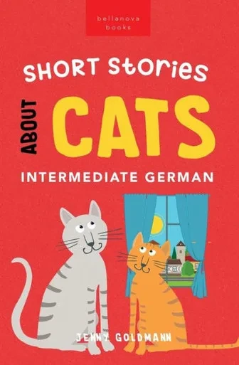 Short Stories About Cats In Intermediate German: 15 Purr-Fect Stories For German Learners (B1-B2 Cefr) (German Language Readers) (German Edition)