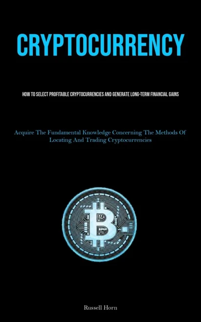 Cryptocurrency: How To Select Profitable Cryptocurrencies And Generate Long-Term Financial Gains (Acquire The Fundamental Knowledge Concerning The Methods Of Locating And Trading Cryptocurrencies)