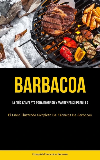 Barbacoa: La Guía Completa Para Dominar Y Mantener Su Parrilla (El Libro Ilustrado Completo De Técnicas De Barbacoa) (Spanish Edition)
