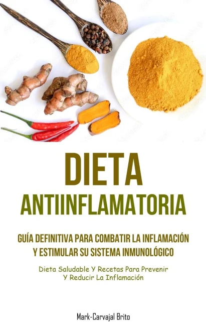 Dieta Antiinflamatoria: Guía Definitiva Para Combatir La Inflamación Y Estimular Su Sistema Inmunológico (Dieta Saludable Y Recetas Para Prevenir Y Reducir La Inflamación) (Spanish Edition)