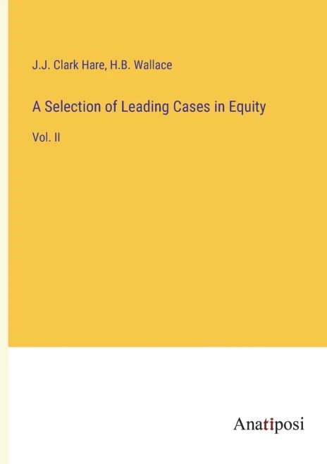 A Selection Of Leading Cases In Equity: Vol. Ii