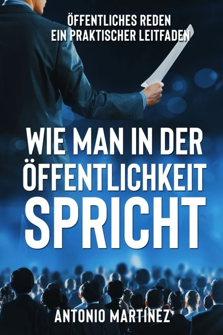 Wie Man In Der Öffentlichkeit Spricht: Öffentliches Reden - Ein Praktischer Leitfaden (German Edition)