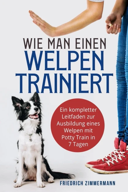 Wie Man Einen Welpen Trainiert: Ein Kompletter Leitfaden Zur Ausbildung Eines Welpen Mit Potty Train In 7 Tagen (German Edition)