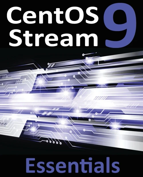 Centos Stream 9 Essentials: Learn To Install, Administer, And Deploy Centos Stream 9 Systems