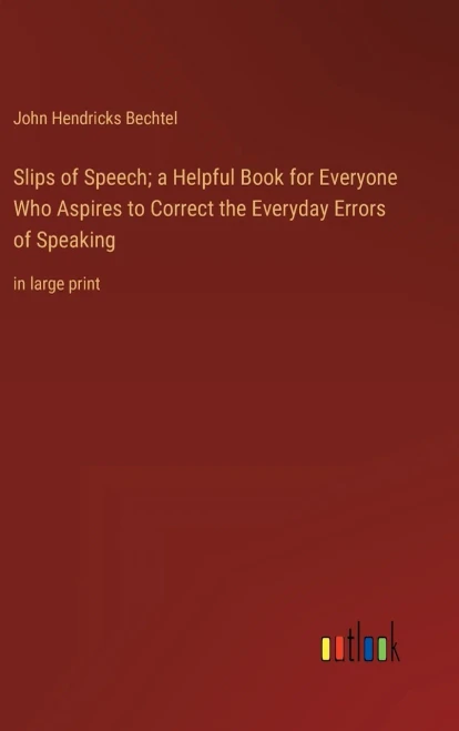 Slips Of Speech; A Helpful Book For Everyone Who Aspires To Correct The Everyday Errors Of Speaking: In Large Print