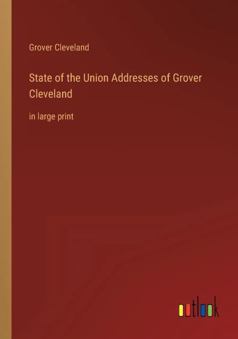 State Of The Union Addresses Of Grover Cleveland: In Large Print