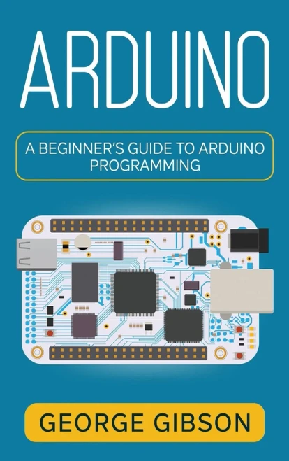 Arduino: A Beginner's Guide To Arduino Programming