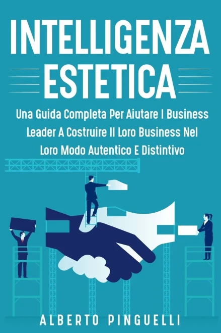 Intelligenza Estetica: Una Guida Completa Per Aiutare I Business Leader A Costruire Il Loro Business Nel Loro Modo Autentico E Distintivo (Italian Edition)