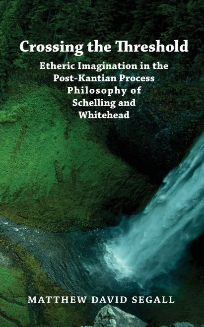 Crossing The Threshold: Etheric Imagination In The Post-Kantian Process Philosophy Of Schelling And Whitehead