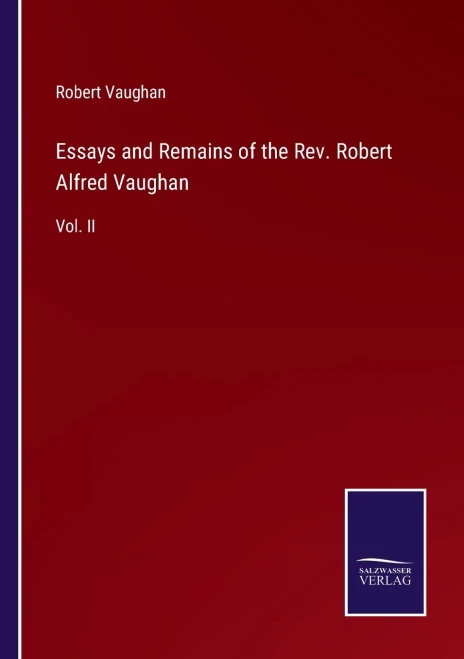 Essays And Remains Of The Rev. Robert Alfred Vaughan: Vol. Ii