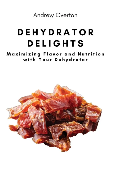 Dehydrator Delights: Maximizing Flavor And Nutrition With Your Dehydrator
