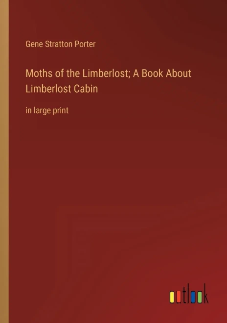 Moths Of The Limberlost; A Book About Limberlost Cabin: In Large Print