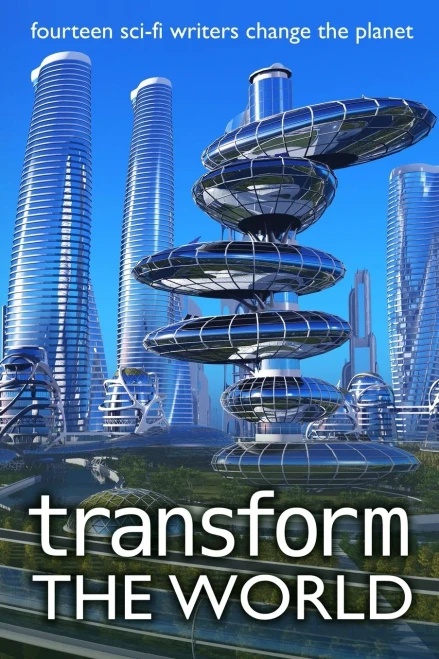 Transform The World: Fourteen Sci-Fi Writers Change The Planet (Writers Save The World)