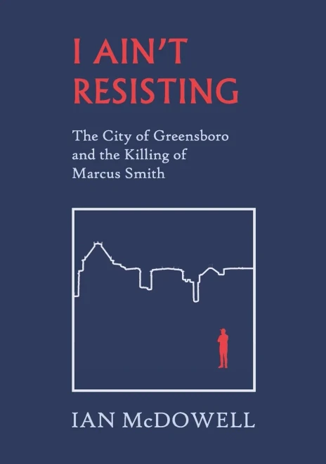 I Ain'T Resisting: The City Of Greensboro And The Killing Of Marcus Smith