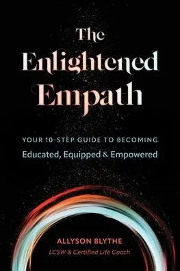 The Enlightened Empath: Your 10-Step Guide To Becoming Educated, Equipped & Empowered