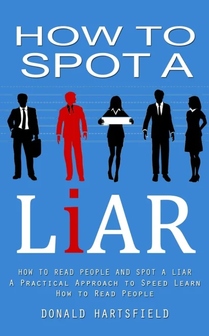 How To Spot A Liar: How To Read People And Spot A Liar (A Practical Approach To Speed Learn How To Read People)
