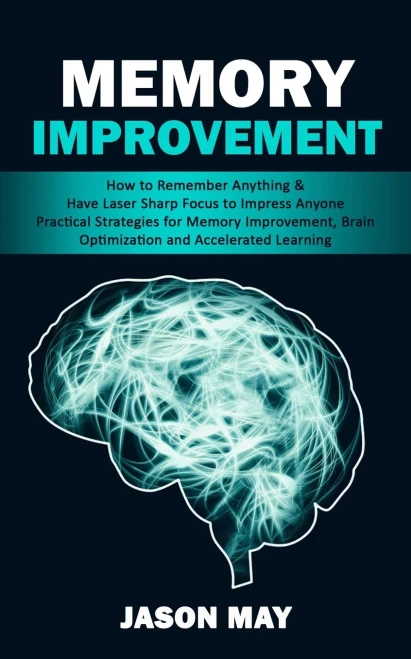 Memory Improvement: How To Remember Anything & Have Laser Sharp Focus To Impress Anyone (Practical Strategies For Memory Improvement, Brain Optimization And Accelerated Learning)