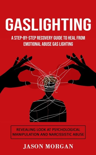 Gaslighting: A Step-By-Step Recovery Guide To Heal From Emotional Abuse Gas Lighting (Revealing Look At Psychological Manipulation And Narcissistic Abuse)