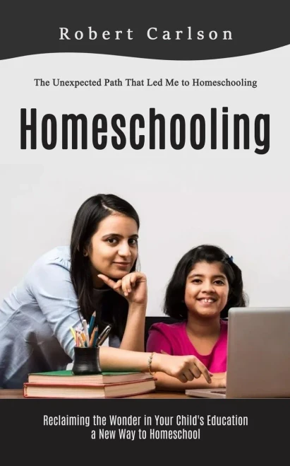 Homeschooling: The Unexpected Path That Led Me To Homeschooling (Reclaiming The Wonder In Your Child's Education, A New Way To Homeschool)