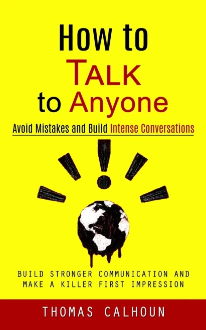 How To Talk To Anyone: Avoid Mistakes And Build Intense Conversations (Build Stronger Communication And Make A Killer First Impression)