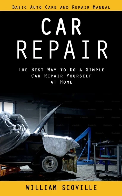 Car Repair: Basic Auto Care And Repair Manual (The Best Way To Do A Simple Car Repair Yourself At Home)