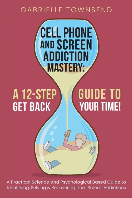 Cell Phone And Screen Addiction Mastery: A Practical Science And Psychological Based Guide To Identifying, Solving & Recovering From Screen Addictions