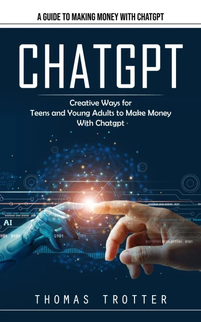 Chatgpt: A Guide To Making Money With Chatgpt (Creative Ways For Teens And Young Adults To Make Money With Chatgpt)