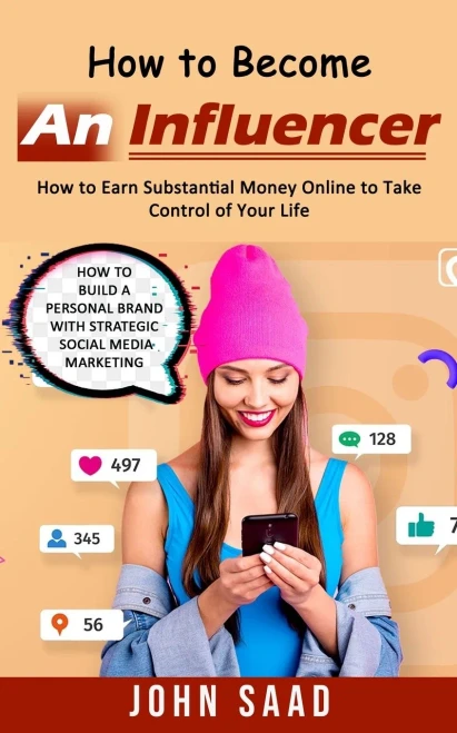 How To Become An Influencer: How To Earn Substantial Money Online To Take Control Of Your Life (How To Build A Personal Brand With Strategic Social Media Marketing)
