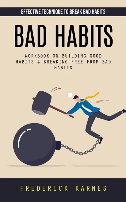 Bad Habits: Effective Technique To Break Bad Habits (Workbook On Building Good Habits & Breaking Free From Bad Habits)