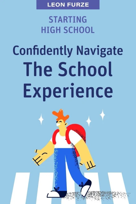 Starting High School: Confidently Navigate The School Experience (High School Success)