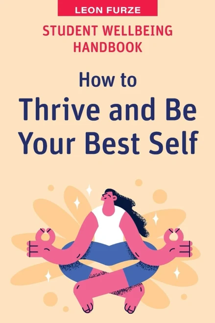 Student Wellbeing Handbook: How To Thrive And Be Your Best Self (High School Success)