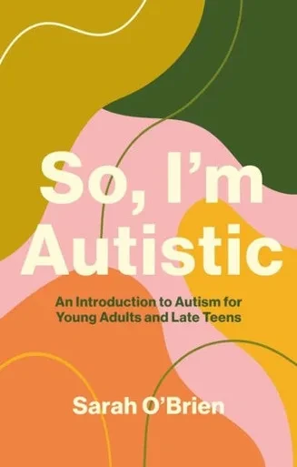 So, I'M Autistic: An Introduction To Autism For Young Adults And Late Teens