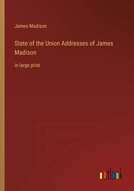 State Of The Union Addresses Of James Madison: In Large Print