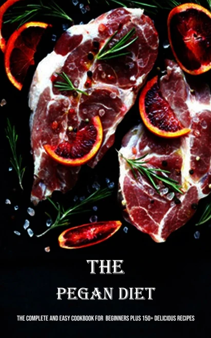 The Pegan Diet: The Complete And Easy Cookbook For Beginners Plus 150+ Delicious Recipes