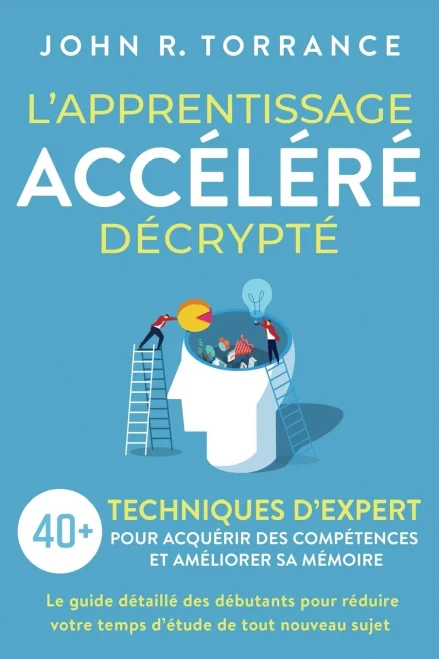 LApprentissage Accéléré Décrypté: 40+ Techniques DExpert Pour Acquérir Des Compétences Et Améliorer Sa Mémoire. Le Guide Détaillé Des Débutants Pour ... De Tout Nouveau Sujet (French Edition)