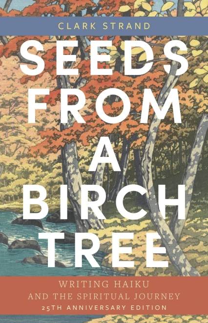 Seeds From A Birch Tree: Writing Haiku And The Spiritual Journey: 25Th Anniversary Edition: Revised & Expanded