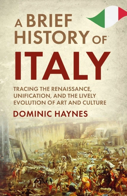 A Brief History Of Italy: Tracing The Renaissance, Unification, And The Lively Evolution Of Art And Culture