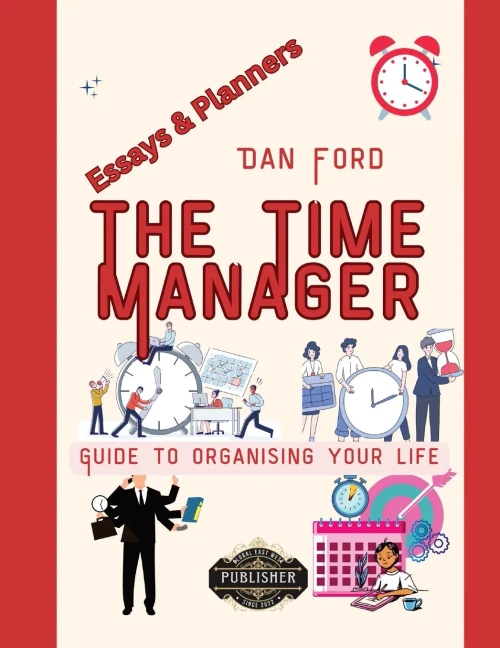 The Time Manager's Guide To Organising Your Life: Blueprint Strategies For Achieving Maximum Productivity, Making The Most Of Every Moment.
