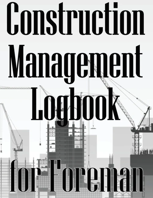 Construction Management Logbook For Foreman: Building Site Daily Tracker To Record Workforce, Tasks, Schedules, Construction Daily Report For Foreman