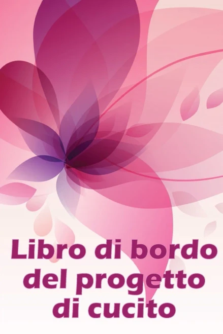 Libro Di Bordo Del Progetto Di Cucito: Libro Di Sartoria Per Annotare I Progetti Di Cucito - Regalo Perfetto Per Gli Amanti Del Cucito (Italian Edition)