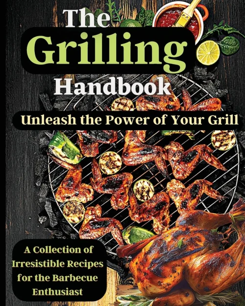 The Grilling Handbook: Mouthwatering Recipes For The Ultimate Bbq