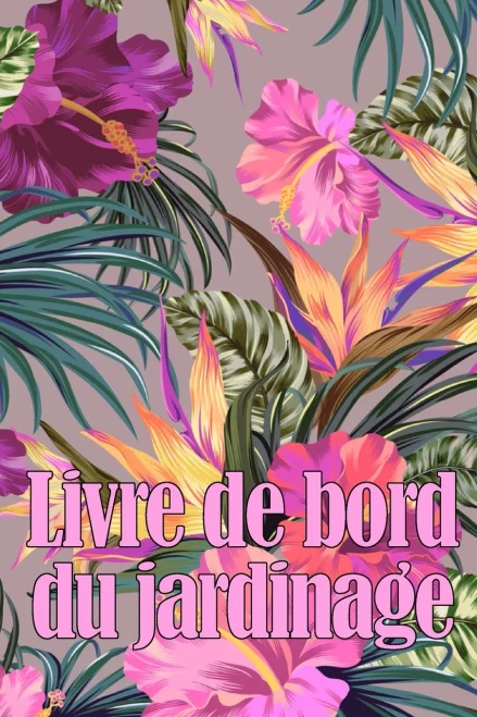 Livre De Bord Du Jardinage: Le Livre De Jardinage Pour Les Débutants Et Les Jardiniers Chevronnés, Les Fleurs, Les Fruits Et Les Légumes Cadeau Idéal Pour Les Amateurs De Jardinage (French Edition)