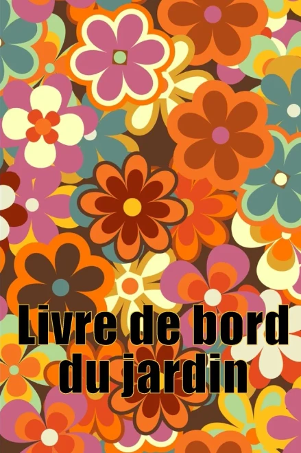 Livre De Bord Du Jardin: Livre Quotidien De Jardinage Intérieur Et Extérieur Pour Les Débutants Et Les Jardiniers Chevronnés, Fleurs, Fruits, Plantation De Légumes (French Edition)
