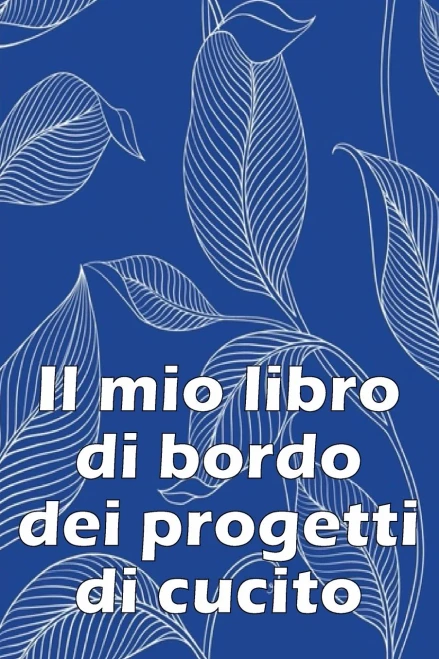 Il Mio Libro Di Bordo Dei Progetti Di Cucito: Libro Di Sartoria Per Annotare I Progetti Di Cucito - Regalo Perfetto Per Gli Amanti Del Cucito Regalo ... Per Gli Amanti Del Cucito (Italian Edition)