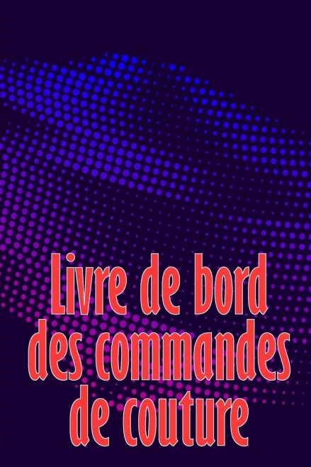 Livre De Bord Des Commandes De Couture: Livre De Couture Pour Garder Une Trace Des Projets De Couture - Cadeau Parfait Pour Les Amoureux De La Couture (French Edition)