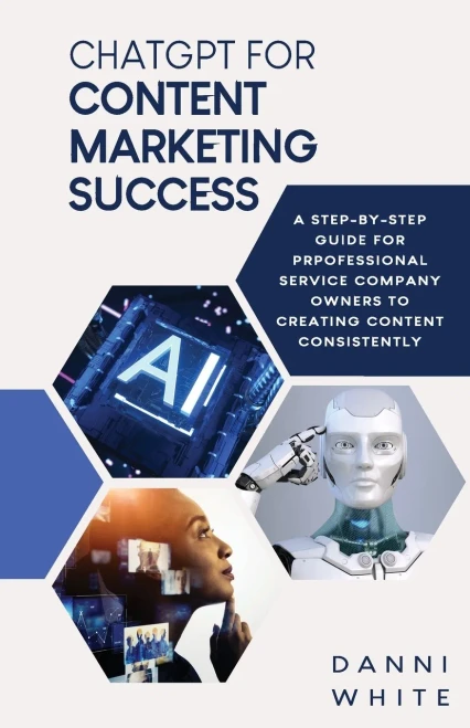 Chatgpt For Content Marketing Success: A Step-By-Step Guide For Professional Service Company Owners To Creating Content Consistently