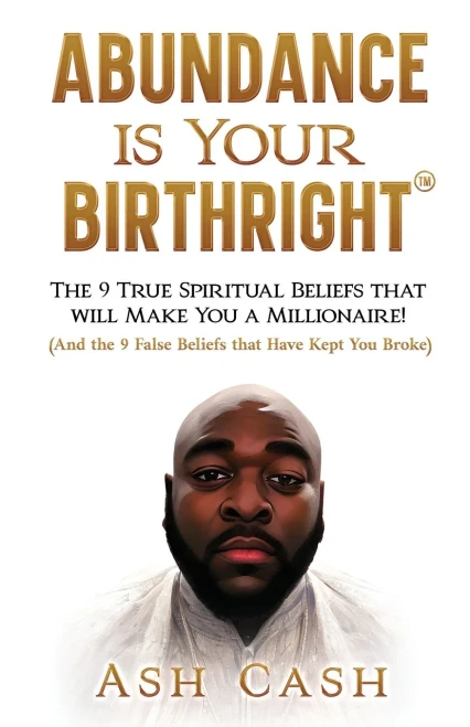 Abundance Is Your Birthright: The 9 True Spiritual Beliefs That Will Make You A Millionaire! (And The 9 False Beliefs That Have Kept You Broke)